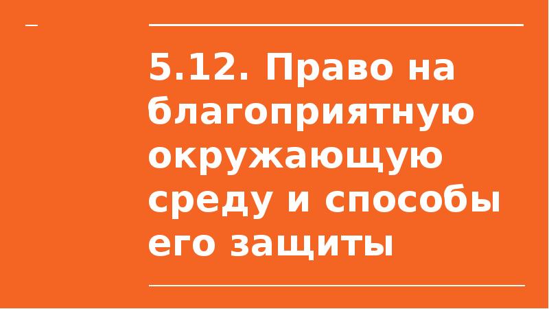 5.12. Право на благоприятную окружающую среду и способы его защиты 5.12. Право на благоприятную окружающую среду и способы его защиты