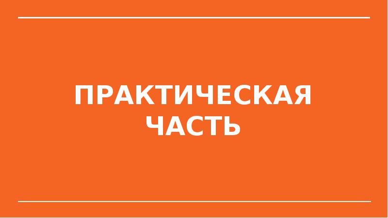 ПРАКТИЧЕСКАЯ ЧАСТЬ ПРАКТИЧЕСКАЯ ЧАСТЬ