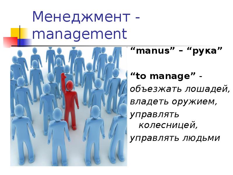Менеджмент - management
“manus” – “рука”
“to manage” -
объезжать Менеджмент - management
“manus” – “рука”
“to manage” -
объезжать