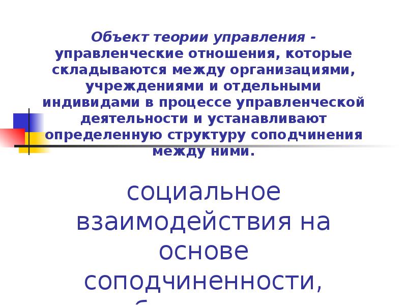 Объект теории управления - управленческие отношения, которые складываются между организациями, учреждениями Объект теории управления - управленческие отношения, которые складываются между организациями, учреждениями