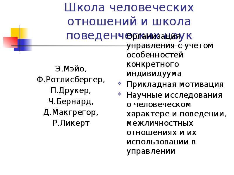 Школа человеческих отношений и школа поведенческих наук
Э.Мэйо,
Ф.Ротлисбергер,
П.Друкер,
Ч.Бернард,
Школа человеческих отношений и школа поведенческих наук
Э.Мэйо,
Ф.Ротлисбергер,
П.Друкер,
Ч.Бернард,