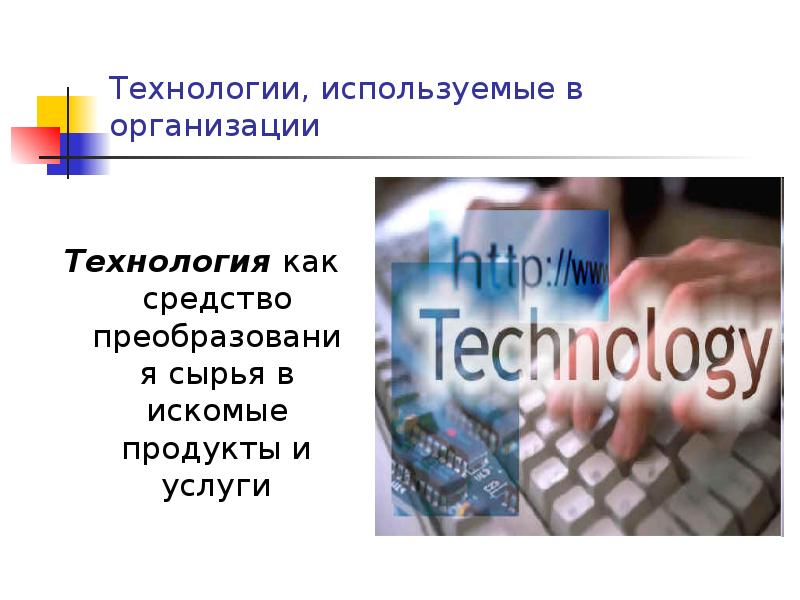 Технологии, используемые в организации
Технология как средство преобразования сырья в искомые Технологии, используемые в организации
Технология как средство преобразования сырья в искомые