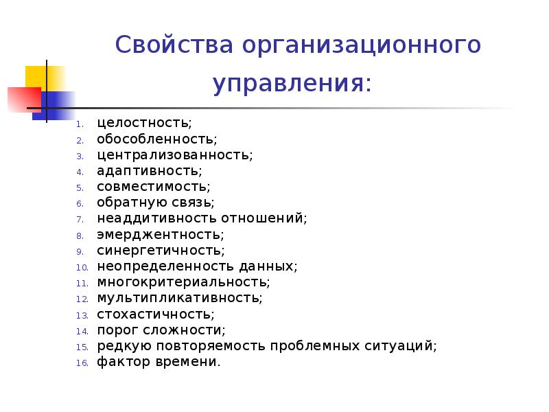 Свойства организационного управления:
целостность;
обособленность;
централизованность;
адаптивность;
совместимость;
обратную связь;
Свойства организационного управления:
целостность;
обособленность;
централизованность;
адаптивность;
совместимость;
обратную связь;