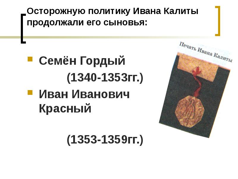 Семена гордого 1. Семен гордый (1340—1353) и Иван красный (1353— 1359). Политика Ивана Калиты и его сыновей. Объединение Руси Иван Калита. Схема Иван Калита Семен гордый.