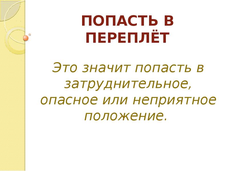 Значит попал. Попасть в переплет. Затруднённое положение или затруднительное. Неприятное положение или опасное. Рисунок попасть в затруднительное положение.