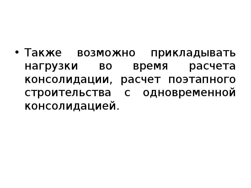 Также возможно прикладывать нагрузки во время расчета консолидации, расчет поэтапного строительства Также возможно прикладывать нагрузки во время расчета консолидации, расчет поэтапного строительства