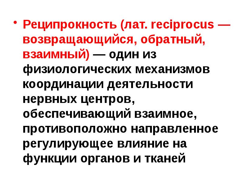Реципрокность (лат. reciprocus — возвращающийся, обратный, взаимный) — один из физиологических механизмов Реципрокность (лат. reciprocus — возвращающийся, обратный, взаимный) — один из физиологических механизмов