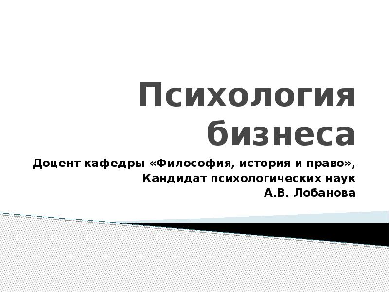 Психология бизнеса Доцент кафедры «Философия, история и право», Кандидат психологических наук 