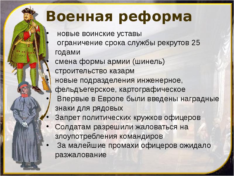 Военная реформа
новые воинские уставы
ограничение срока службы рекрутов 25 годами
смена формы армии Военная реформа
новые воинские уставы
ограничение срока службы рекрутов 25 годами
смена формы армии