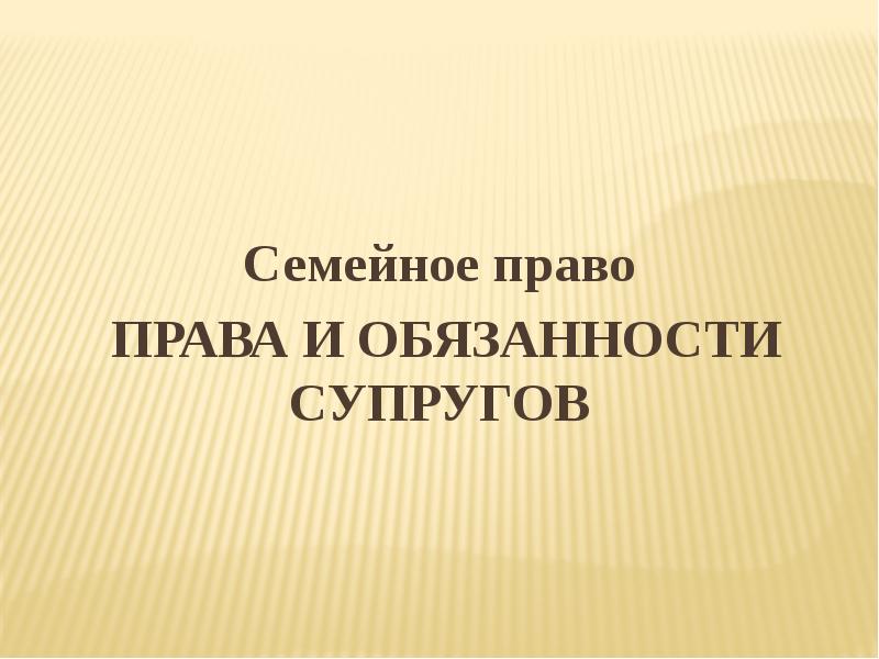 Семейное право Семейное право  ПРАВА И ОБЯЗАННОСТИ СУПРУГОВ