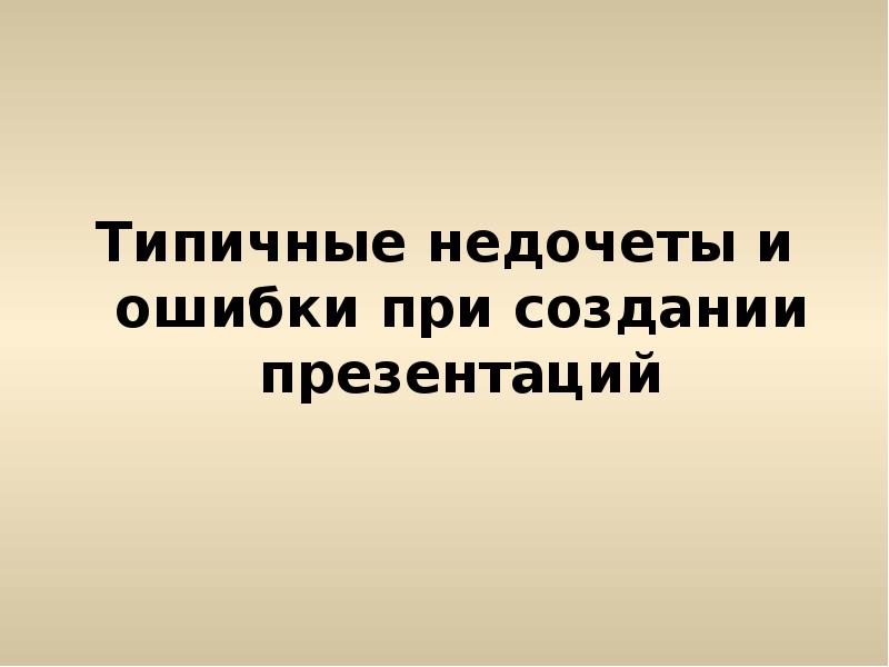 Типичные недочеты и ошибки при создании презентаций Типичные недочеты и ошибки при создании презентаций