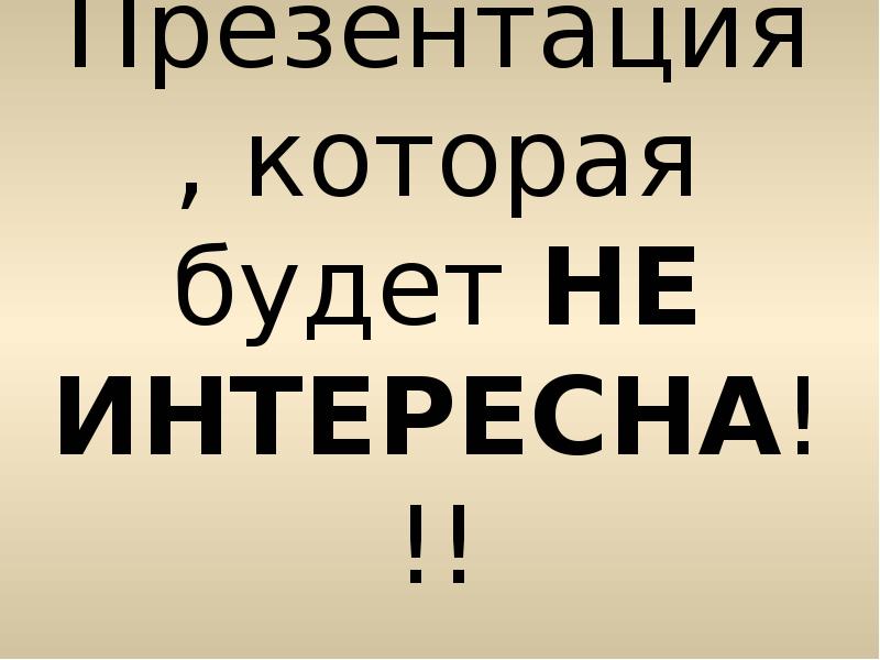 Презентация, которая будет НЕ ИНТЕРЕСНА!!! Презентация, которая будет НЕ ИНТЕРЕСНА!!!