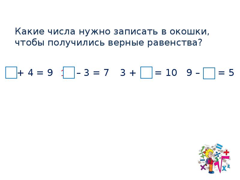 Запиши 5 равенств. Какие числа нужно записать. Впиши числа в окошки чтобы получились верные равенства. Запиши в окошки нужные числа 1 класс. Запиши в окошки такие числа чтобы получились верные равенства.