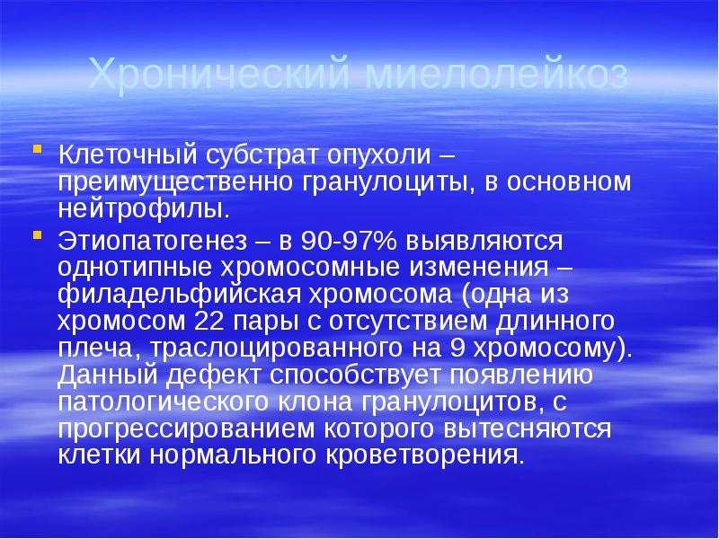 Хронический миелолейкоз Клеточный субстрат опухоли –преимущественно гранулоциты, в основном нейтрофилы. Этиопатогенез