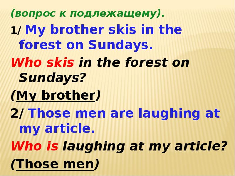 Вопрос к подлежащему в английском языке. Задайте вопрос к выделенным частям предложений my brother Skis in the Forest. Our brother Skis.