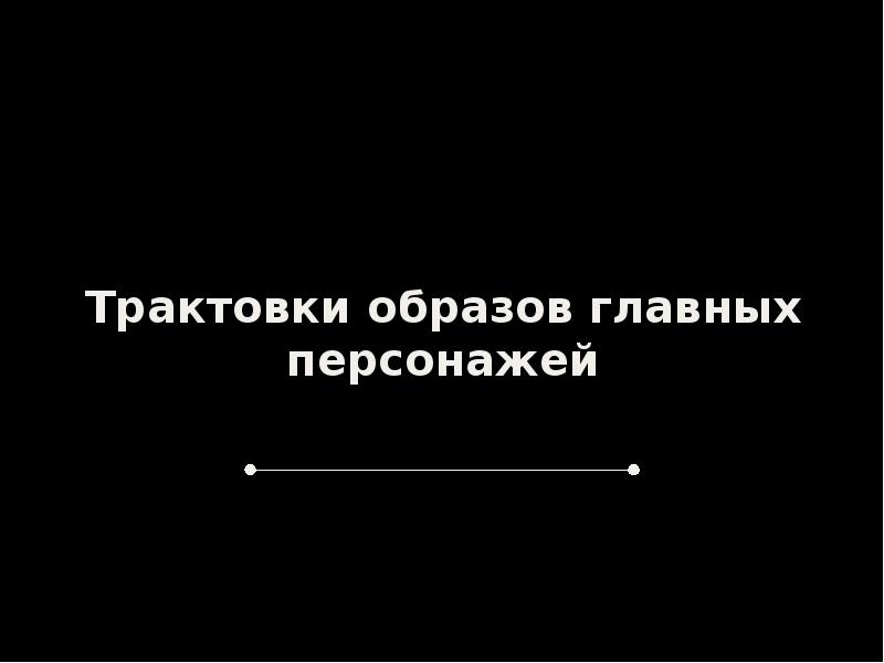 Трактовки образов главных персонажей Трактовки образов главных персонажей