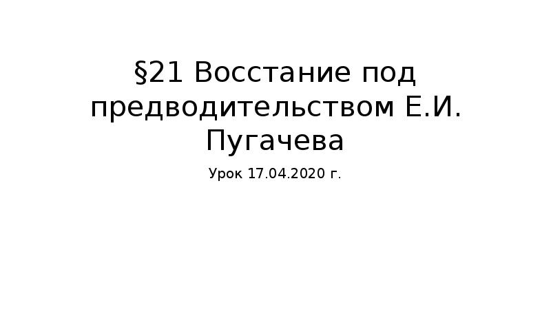 §21 Восстание под предводительством Е.И. Пугачева Урок 17.04.2020 г.
