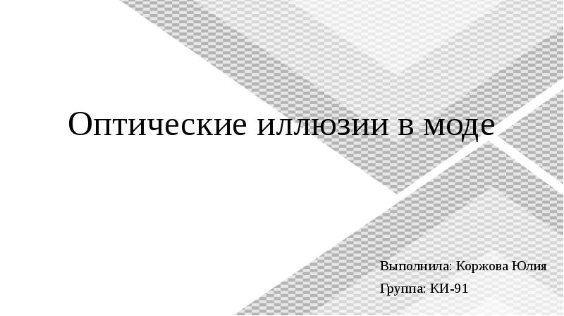 Оптические иллюзии в моде
Выполнила: Коржова Юлия
Группа: КИ-91 Оптические иллюзии в моде
Выполнила: Коржова Юлия
Группа: КИ-91