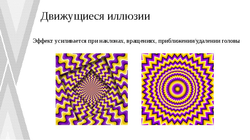 Движущиеся иллюзии
Эффект усиливается при наклонах, вращениях, приближении/удалении головы Движущиеся иллюзии
Эффект усиливается при наклонах, вращениях, приближении/удалении головы