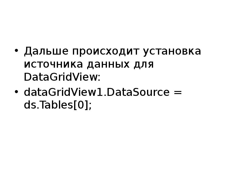 Дальше происходит установка источника данных для DataGridView: dataGridView1.DataSource = ds.Tables[0];