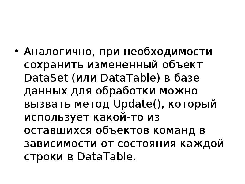 Аналогично, при необходимости сохранить измененный объект DataSet (или DataTable) в базе