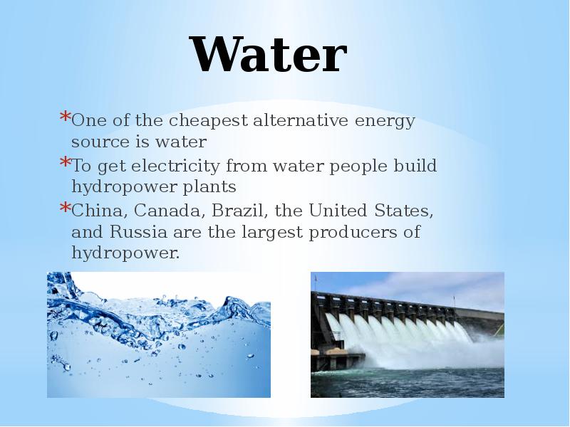 Water One of the cheapest alternative energy source is water To