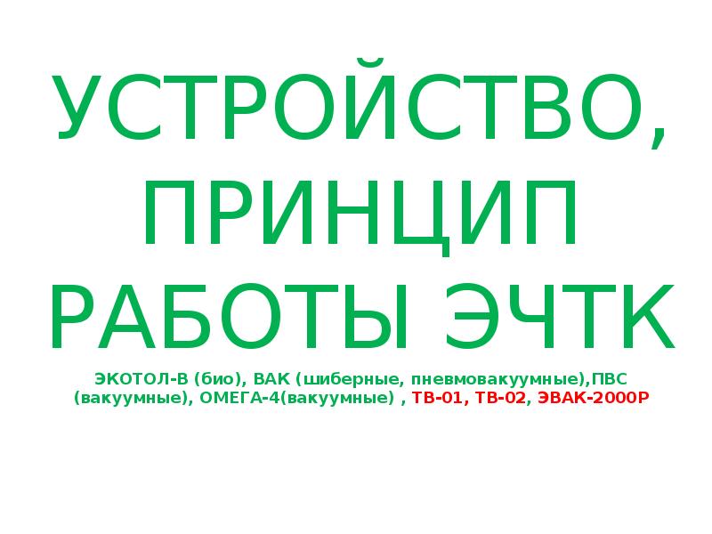 УСТРОЙСТВО, ПРИНЦИП РАБОТЫ ЭЧТК
УСТРОЙСТВО, ПРИНЦИП РАБОТЫ ЭЧТК
ЭКОТОЛ-В (био), ВАК УСТРОЙСТВО, ПРИНЦИП РАБОТЫ ЭЧТК
УСТРОЙСТВО, ПРИНЦИП РАБОТЫ ЭЧТК
ЭКОТОЛ-В (био), ВАК