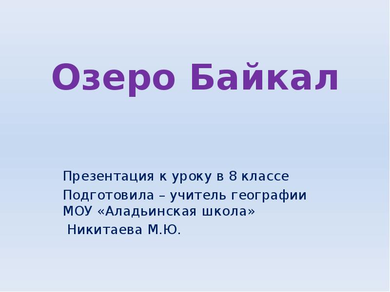Озеро Байкал
Презентация к уроку в 8 классе
Подготовила – учитель Озеро Байкал
Презентация к уроку в 8 классе
Подготовила – учитель
