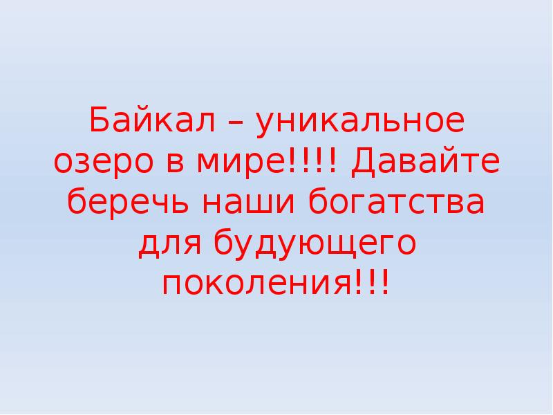 Байкал – уникальное озеро в мире!!!! Давайте беречь наши богатства для Байкал – уникальное озеро в мире!!!! Давайте беречь наши богатства для