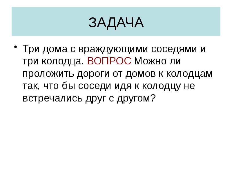 ЗАДАЧА
Три дома с враждующими соседями и три колодца. ВОПРОС Можно ЗАДАЧА
Три дома с враждующими соседями и три колодца. ВОПРОС Можно
