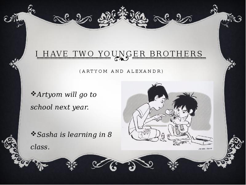 I have two younger brothers   (Artyom and Alexandr) 