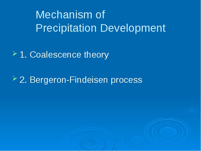 Mechanism of Precipitation Development
1. Coalescence theory
2. Bergeron-Findeisen process Mechanism of Precipitation Development
1. Coalescence theory
2. Bergeron-Findeisen process