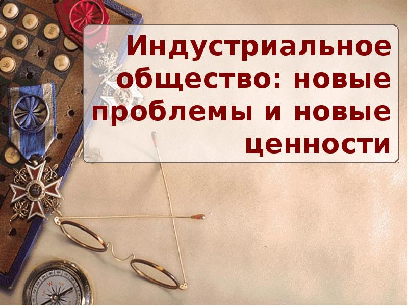 Индустриальное общество новые проблемы и новые ценности презентация 8 класс