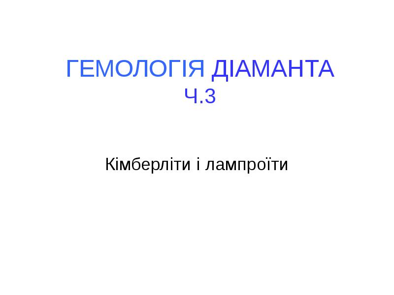 ГЕМОЛОГІЯ ДІАМАНТА Ч.3
Кімберліти і лампроїти ГЕМОЛОГІЯ ДІАМАНТА Ч.3
Кімберліти і лампроїти