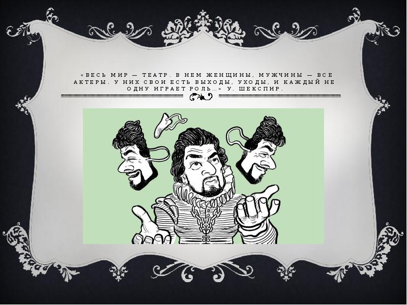 «Весь мир — театр. В нем женщины, мужчины — все актеры. «Весь мир — театр. В нем женщины, мужчины — все актеры.