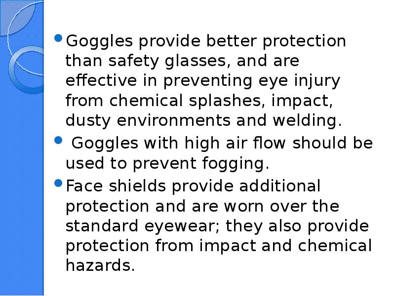 Goggles provide better protection than safety glasses, and are effective in