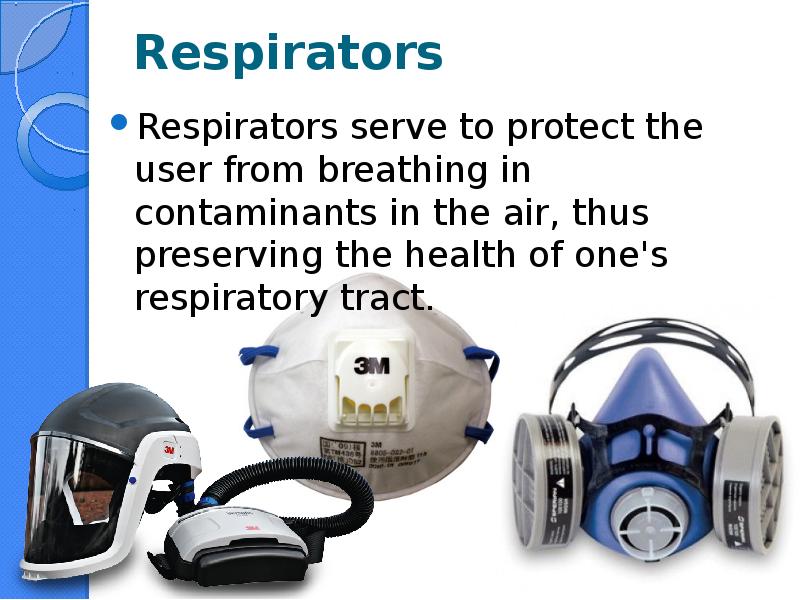 Respirators Respirators serve to protect the user from breathing in contaminants