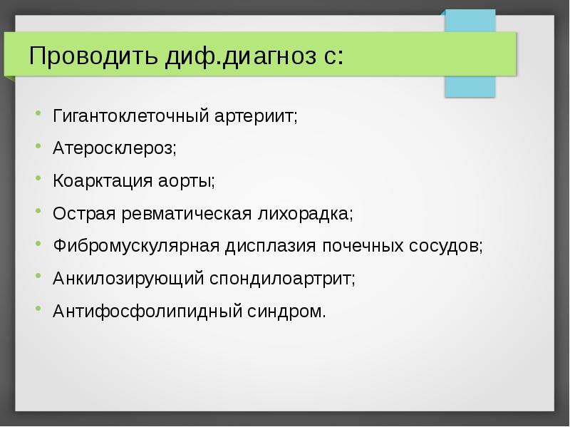Проводить диф.диагноз с:
Гигантоклеточный артериит;
Атеросклероз;
Коарктация аорты;
Острая ревматическая лихорадка;
Проводить диф.диагноз с:
Гигантоклеточный артериит;
Атеросклероз;
Коарктация аорты;
Острая ревматическая лихорадка;