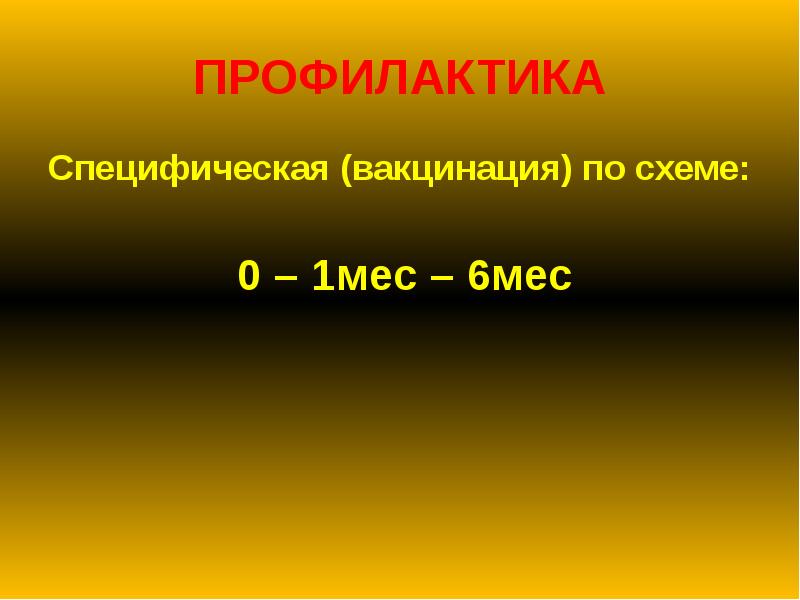 ПРОФИЛАКТИКА
Специфическая (вакцинация) по схеме:
0 – 1мес – ПРОФИЛАКТИКА
Специфическая (вакцинация) по схеме:
0 – 1мес –
