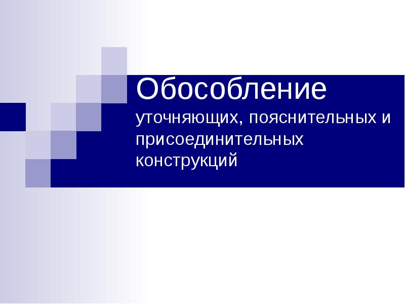 Обособление уточняющих, пояснительных и присоединительных конструкций Обособление уточняющих, пояснительных и присоединительных конструкций
