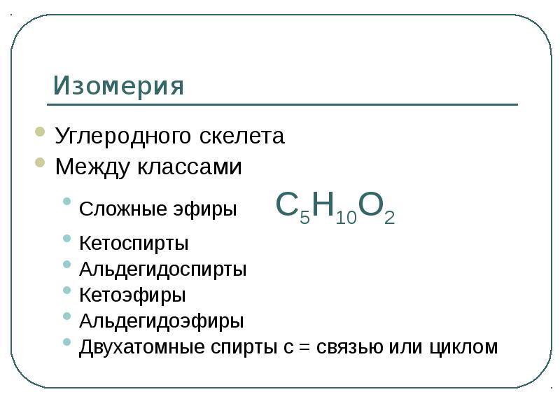 Изомерия Углеродного скелета Между классами Сложные эфиры		С5Н10О2 Кетоспирты Альдегидоспирты Кетоэфиры Альдегидоэфиры