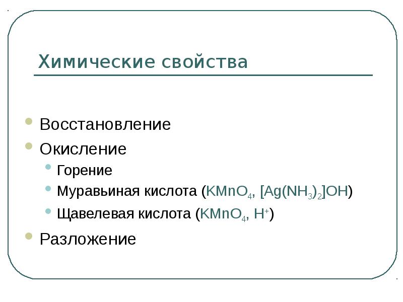 Химические свойства Восстановление Окисление Горение Муравьиная кислота (KMnO4, [Ag(NH3)2]OH) Щавелевая кислота
