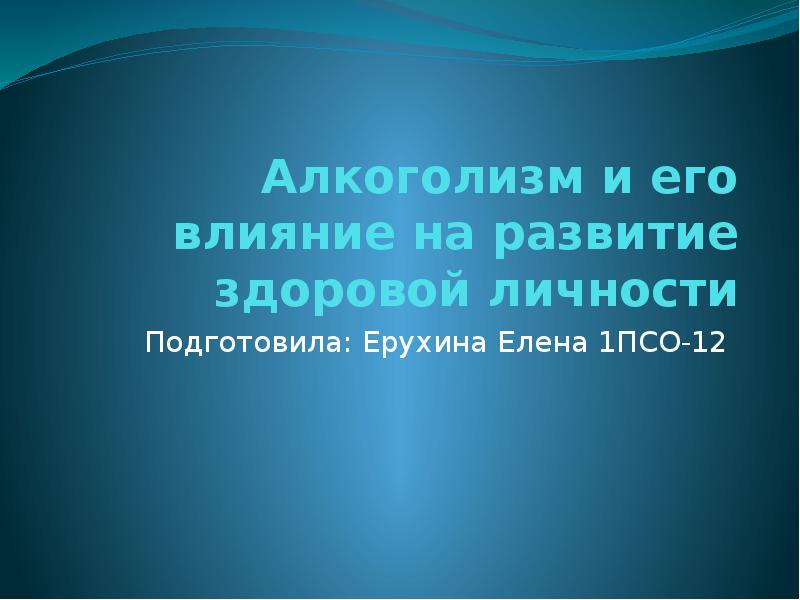 Алкоголизм и его влияние на развитие здоровой личности Подготовила: Ерухина Елена