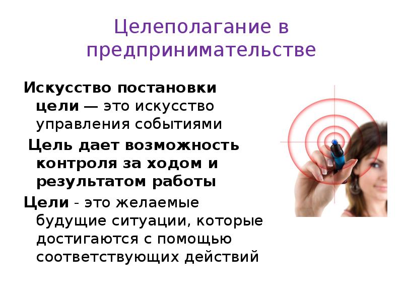 Целеполагание в предпринимательстве Искусство постановки цели — это искусство управления событиями 