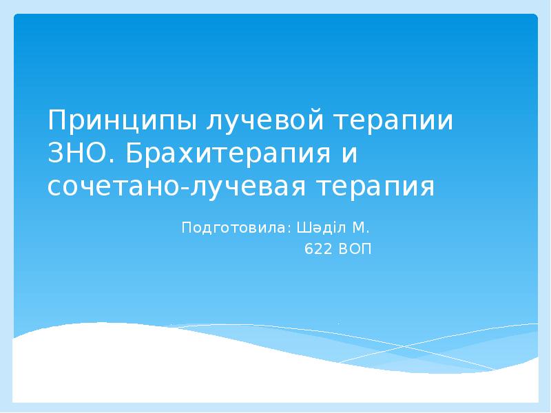 Принципы лучевой терапии ЗНО. Брахитерапия и сочетано-лучевая терапия Подготовила: Шәділ М.