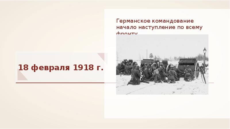 Начало свое командование. 18 Февраля наступление 1918. В феврале 1918 г..