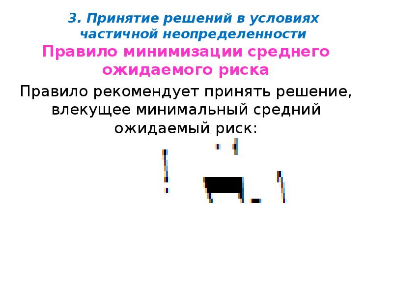 3. Принятие решений в условиях частичной неопределенности
Правило минимизации среднего ожидаемого 3. Принятие решений в условиях частичной неопределенности
Правило минимизации среднего ожидаемого