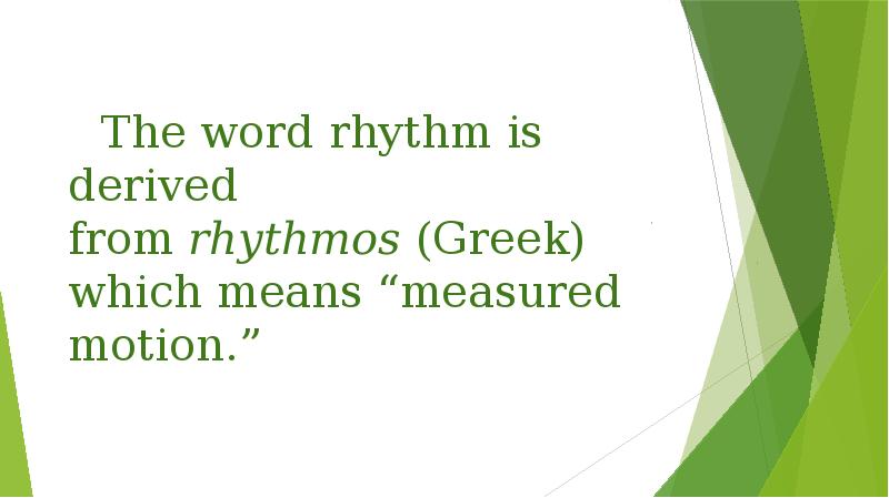 The word rhythm is derived from rhythmos (Greek) which means “measured motion.”
 	The The word rhythm is derived from rhythmos (Greek) which means “measured motion.”
 	The