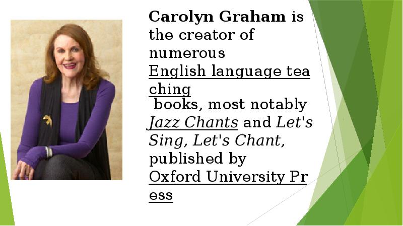 Carolyn Graham is the creator of numerous English language teaching books, most notably Jazz Chants and Let's Carolyn Graham is the creator of numerous English language teaching books, most notably Jazz Chants and Let's