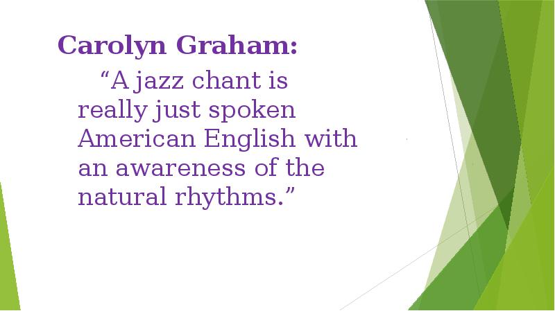 Carolyn Graham: 
 	“A jazz chant is really just spoken American Carolyn Graham: 
 	“A jazz chant is really just spoken American